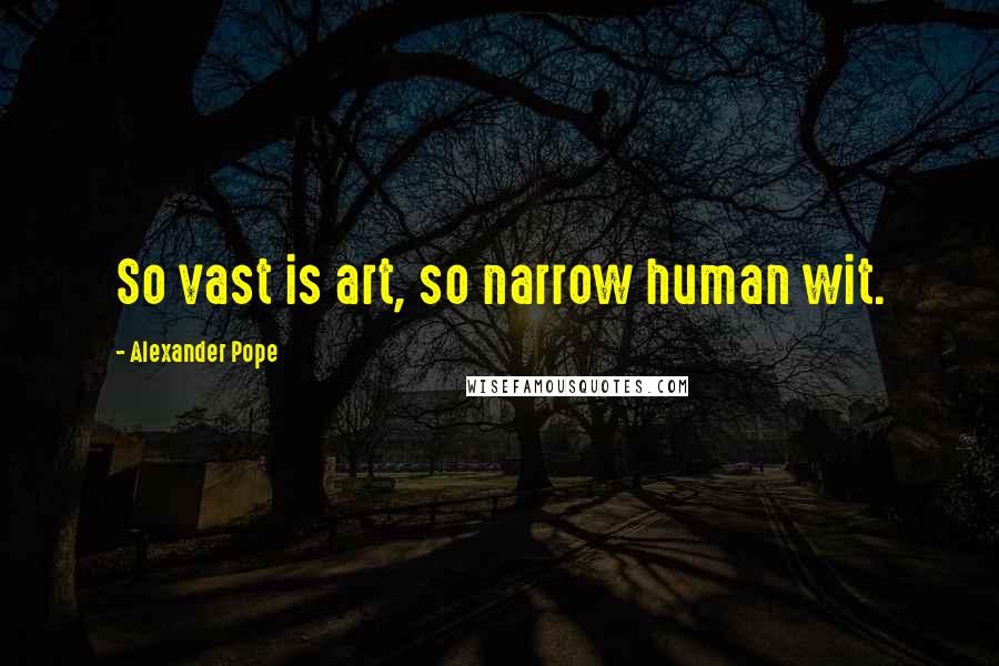Alexander Pope Quotes: So vast is art, so narrow human wit.