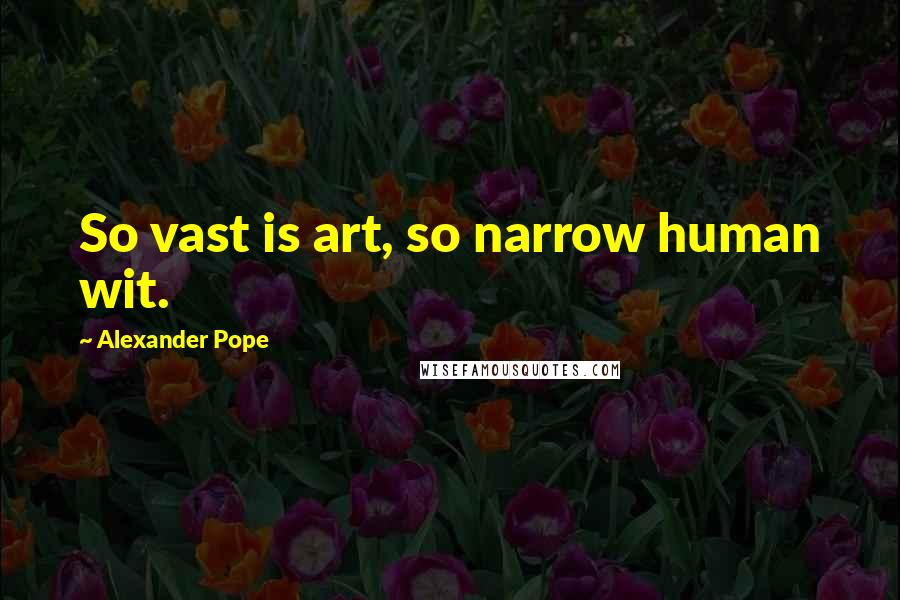 Alexander Pope Quotes: So vast is art, so narrow human wit.