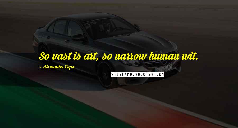 Alexander Pope Quotes: So vast is art, so narrow human wit.