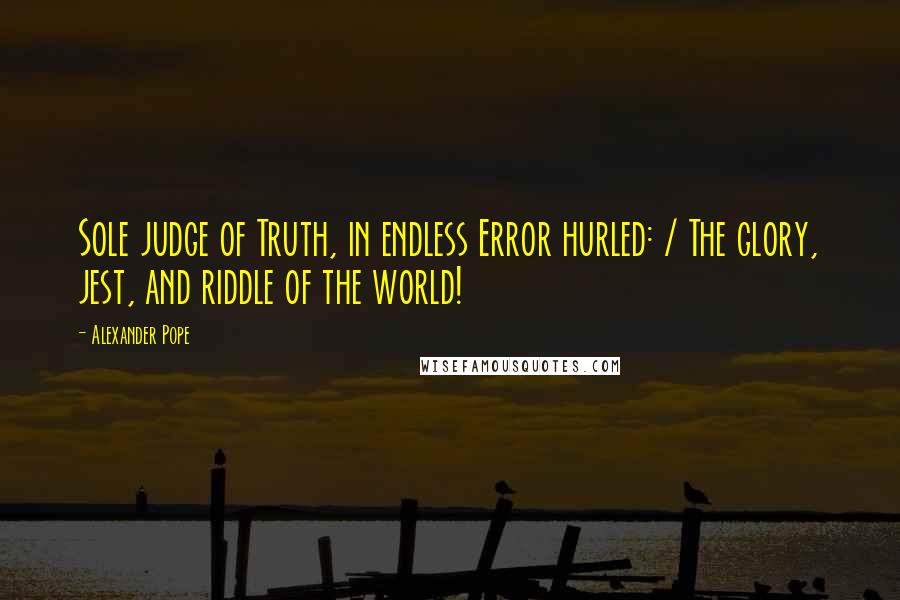 Alexander Pope Quotes: Sole judge of Truth, in endless Error hurled: / The glory, jest, and riddle of the world!