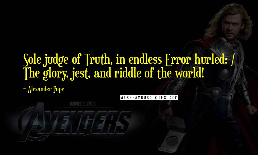 Alexander Pope Quotes: Sole judge of Truth, in endless Error hurled: / The glory, jest, and riddle of the world!