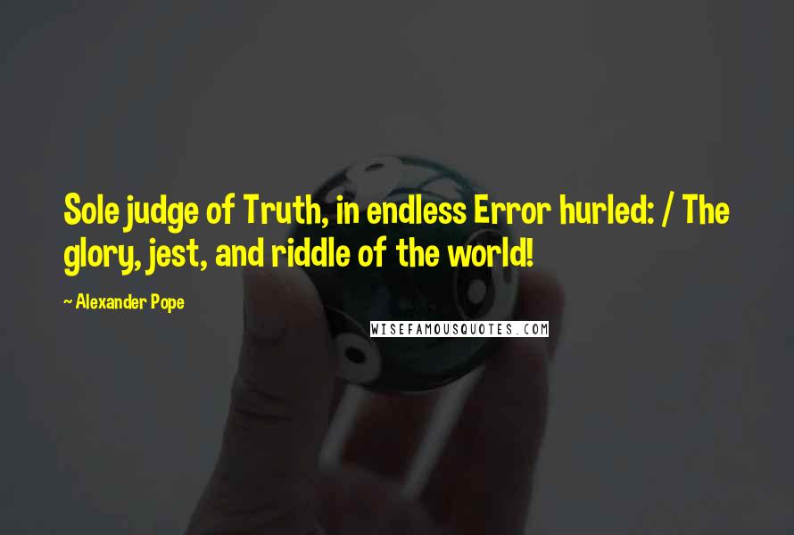 Alexander Pope Quotes: Sole judge of Truth, in endless Error hurled: / The glory, jest, and riddle of the world!