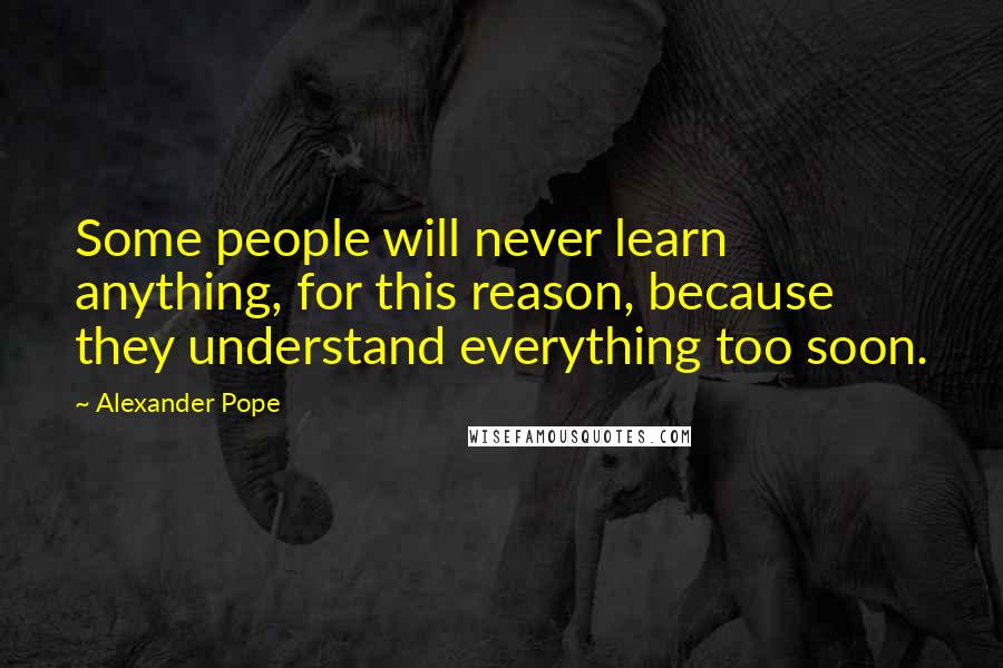Alexander Pope Quotes: Some people will never learn anything, for this reason, because they understand everything too soon.