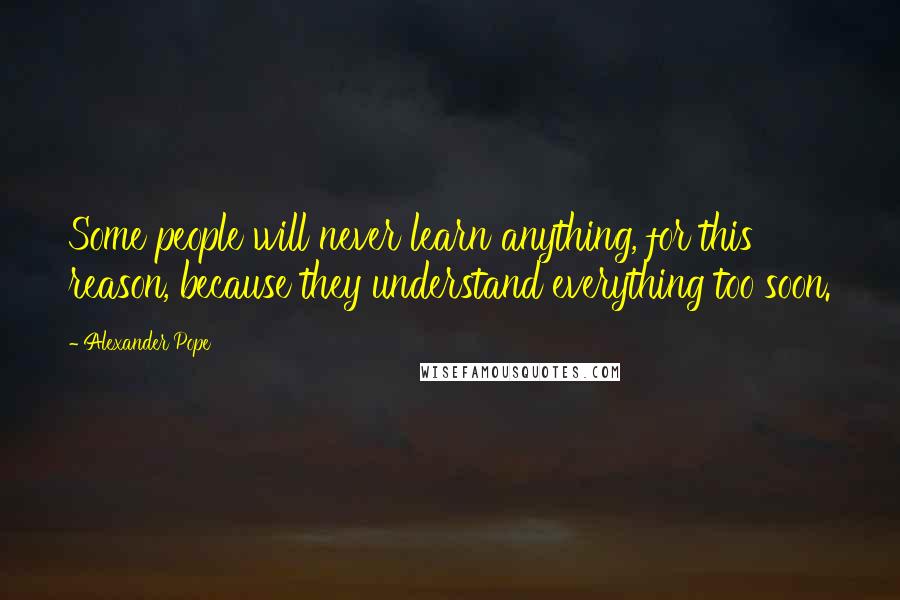 Alexander Pope Quotes: Some people will never learn anything, for this reason, because they understand everything too soon.