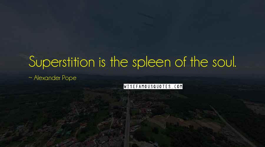 Alexander Pope Quotes: Superstition is the spleen of the soul.