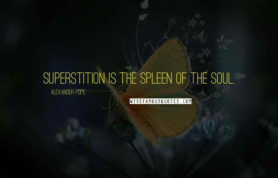Alexander Pope Quotes: Superstition is the spleen of the soul.