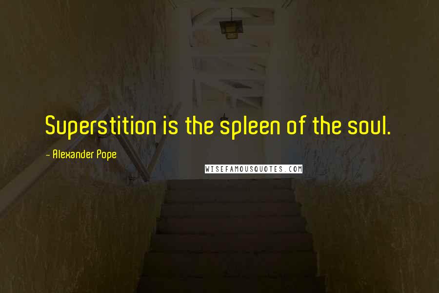 Alexander Pope Quotes: Superstition is the spleen of the soul.