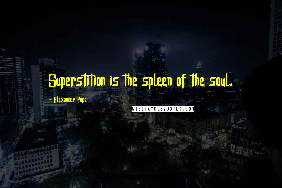 Alexander Pope Quotes: Superstition is the spleen of the soul.
