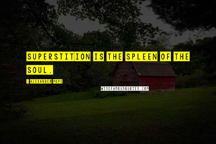 Alexander Pope Quotes: Superstition is the spleen of the soul.