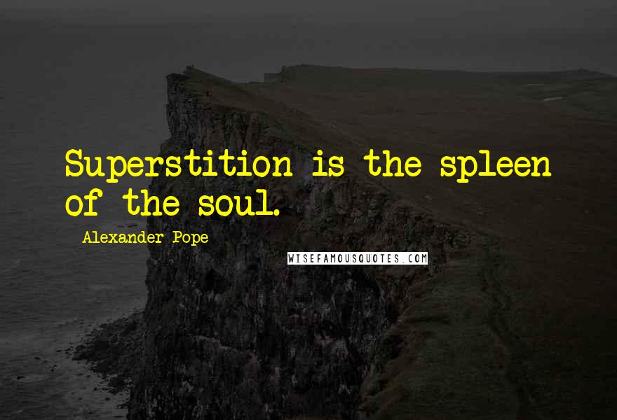 Alexander Pope Quotes: Superstition is the spleen of the soul.