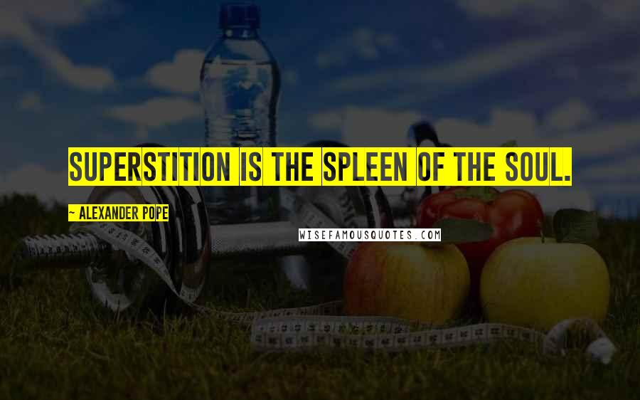 Alexander Pope Quotes: Superstition is the spleen of the soul.