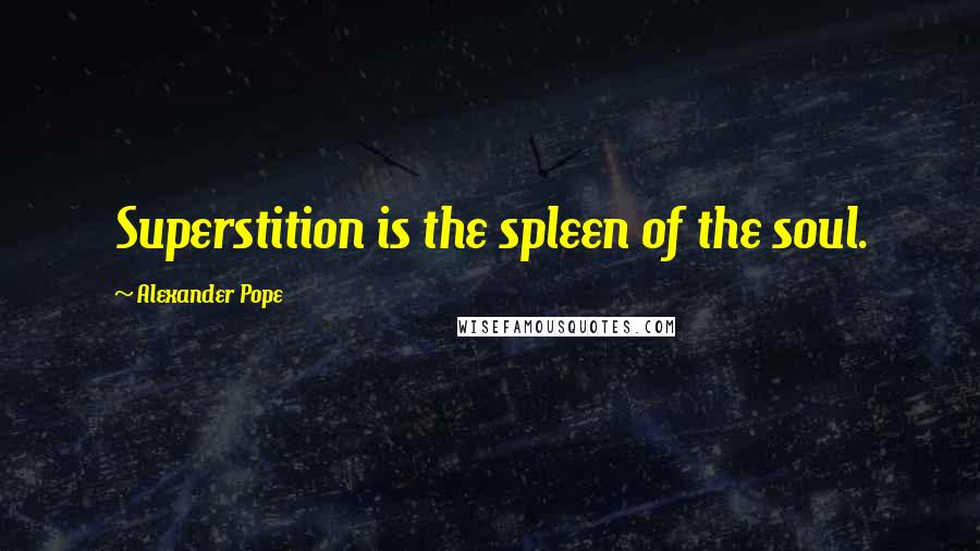 Alexander Pope Quotes: Superstition is the spleen of the soul.