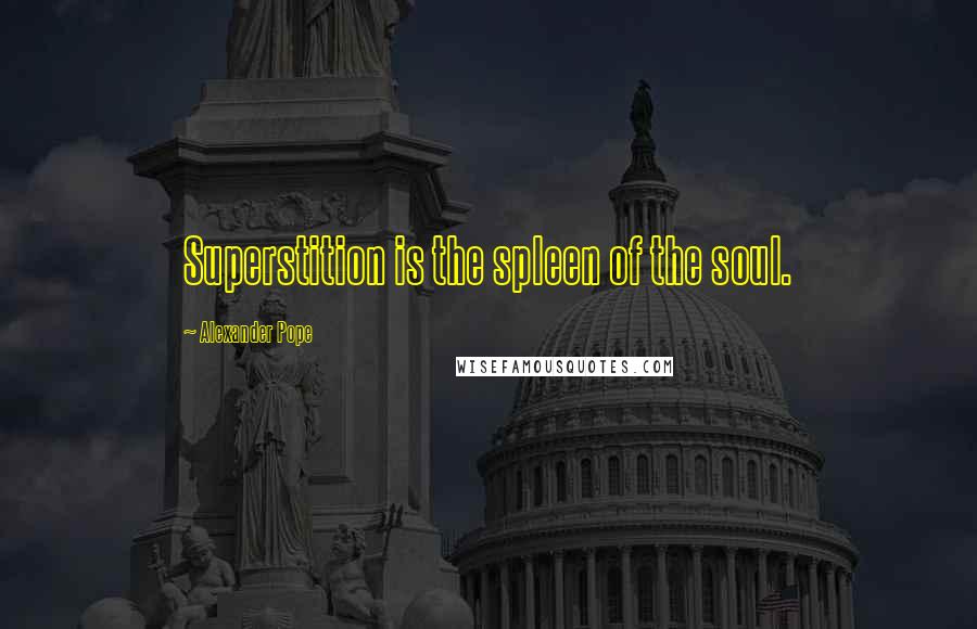 Alexander Pope Quotes: Superstition is the spleen of the soul.