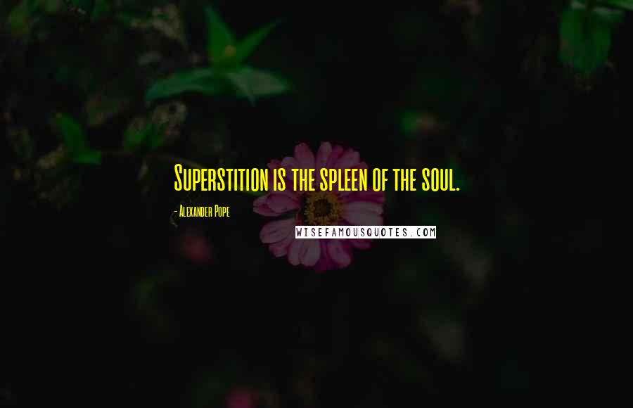 Alexander Pope Quotes: Superstition is the spleen of the soul.