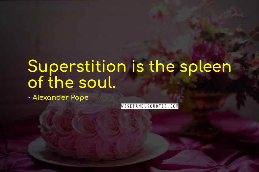 Alexander Pope Quotes: Superstition is the spleen of the soul.