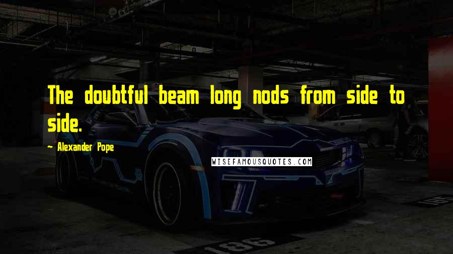 Alexander Pope Quotes: The doubtful beam long nods from side to side.