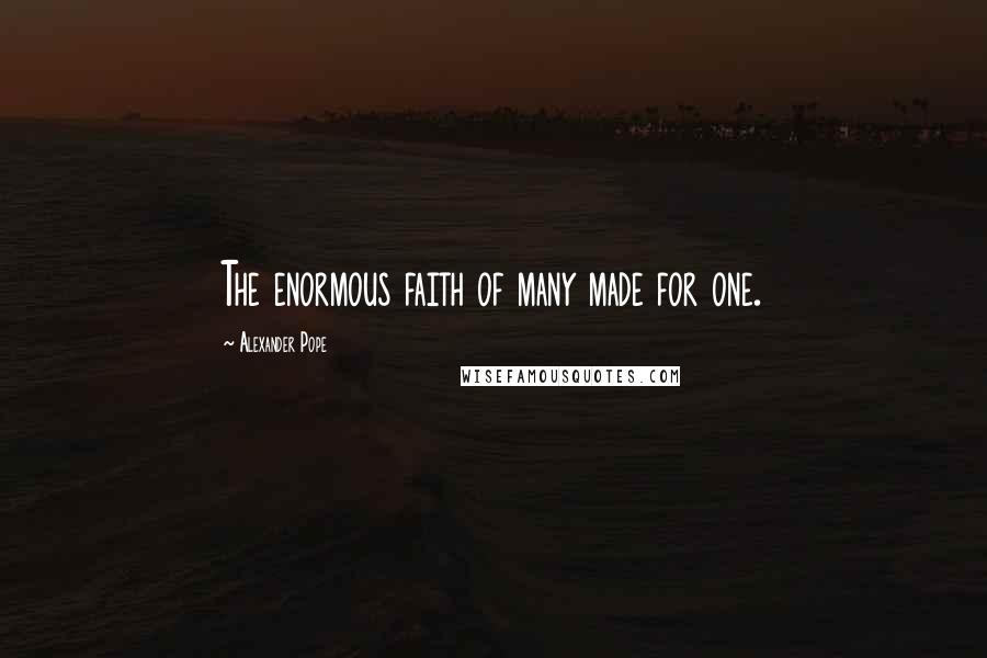 Alexander Pope Quotes: The enormous faith of many made for one.