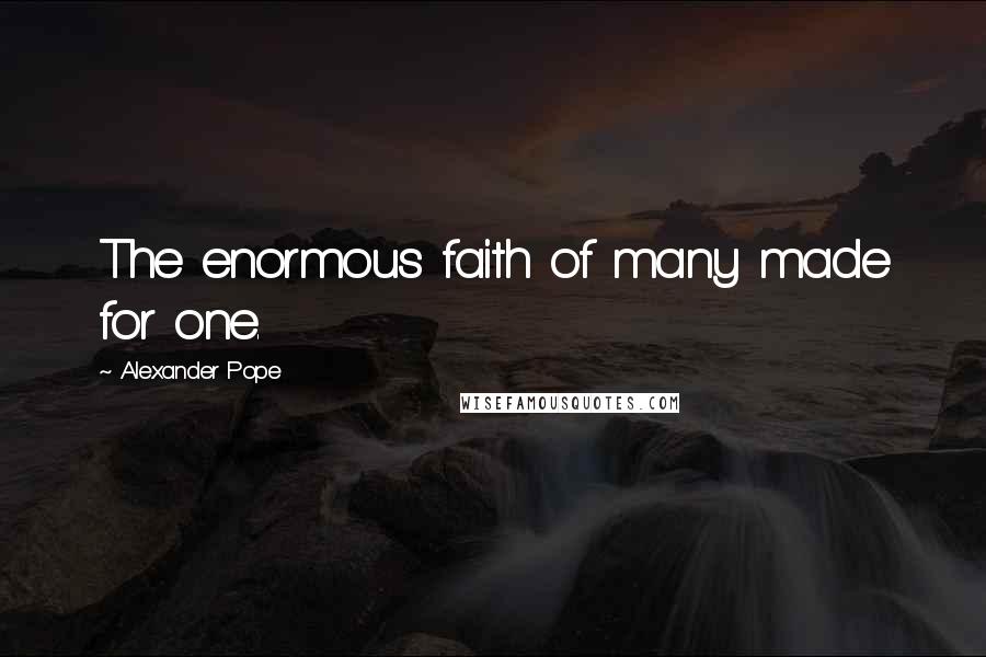 Alexander Pope Quotes: The enormous faith of many made for one.