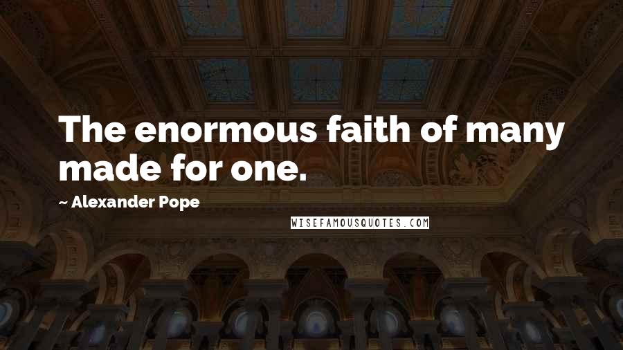 Alexander Pope Quotes: The enormous faith of many made for one.