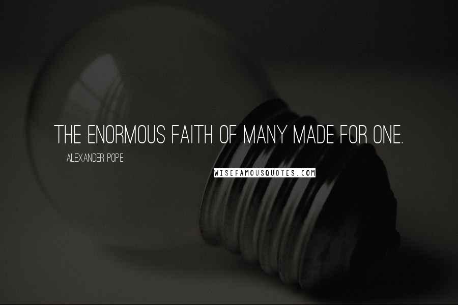 Alexander Pope Quotes: The enormous faith of many made for one.