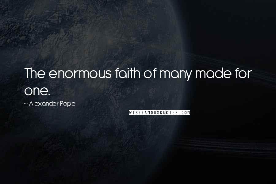 Alexander Pope Quotes: The enormous faith of many made for one.