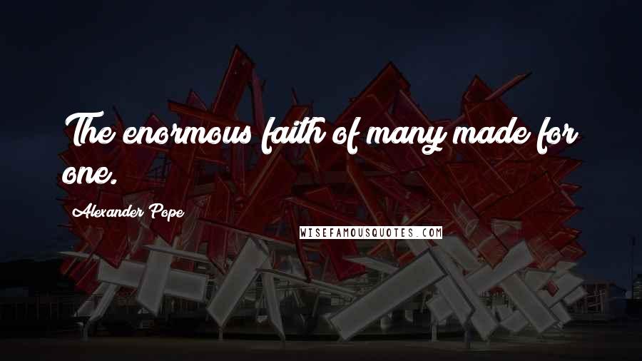 Alexander Pope Quotes: The enormous faith of many made for one.