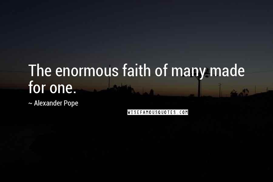 Alexander Pope Quotes: The enormous faith of many made for one.