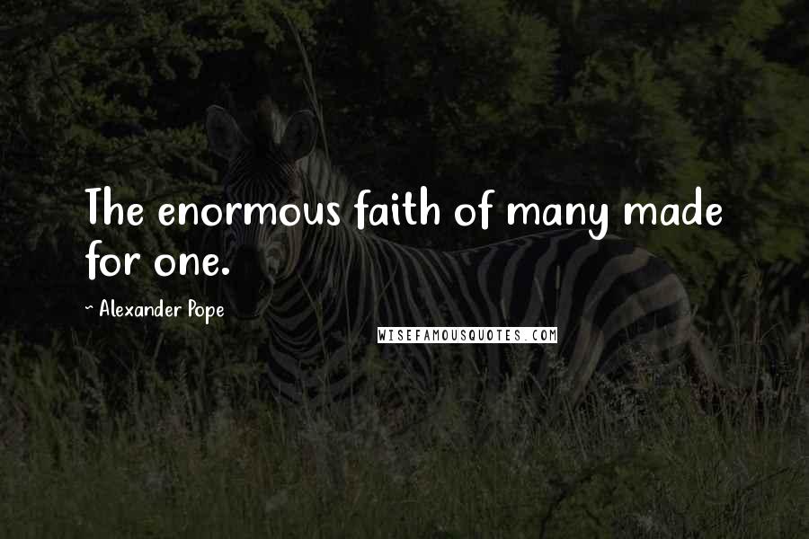 Alexander Pope Quotes: The enormous faith of many made for one.