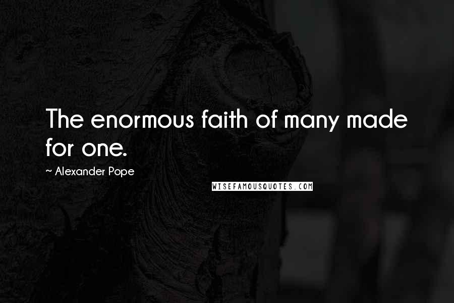 Alexander Pope Quotes: The enormous faith of many made for one.