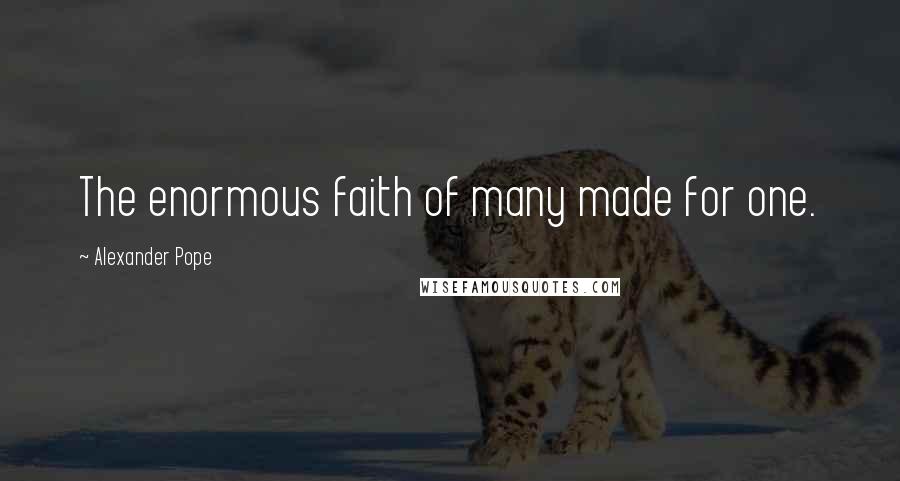 Alexander Pope Quotes: The enormous faith of many made for one.