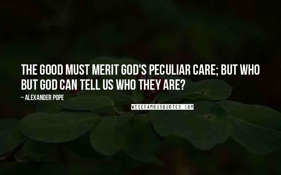Alexander Pope Quotes: The good must merit God's peculiar care; But who but God can tell us who they are?