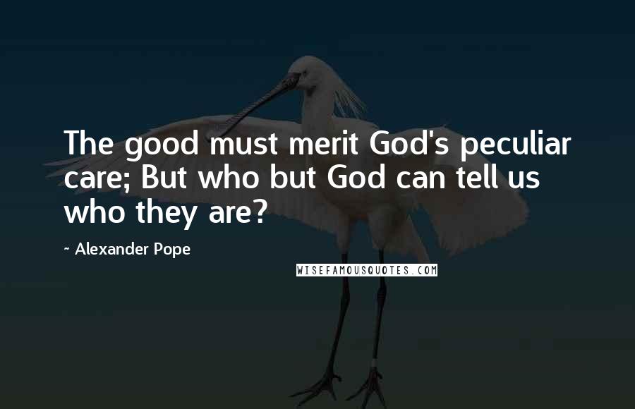 Alexander Pope Quotes: The good must merit God's peculiar care; But who but God can tell us who they are?