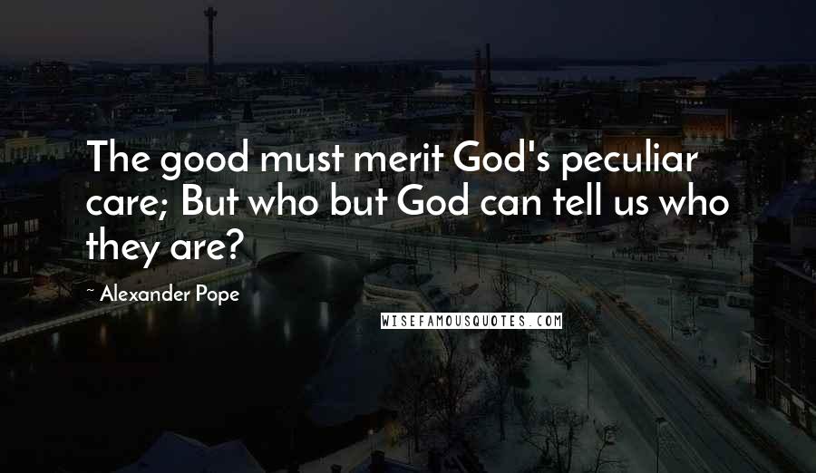 Alexander Pope Quotes: The good must merit God's peculiar care; But who but God can tell us who they are?