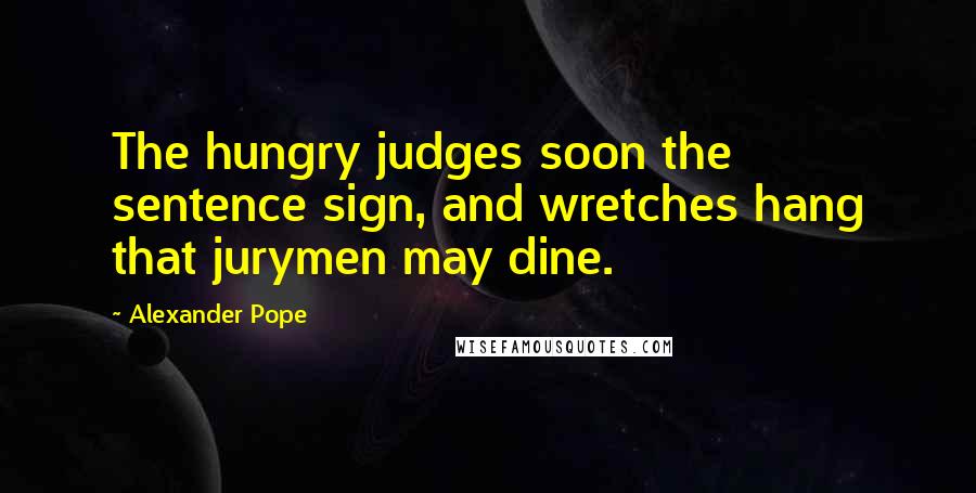 Alexander Pope Quotes: The hungry judges soon the sentence sign, and wretches hang that jurymen may dine.