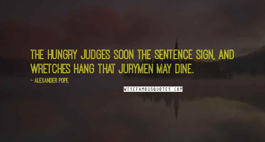 Alexander Pope Quotes: The hungry judges soon the sentence sign, and wretches hang that jurymen may dine.