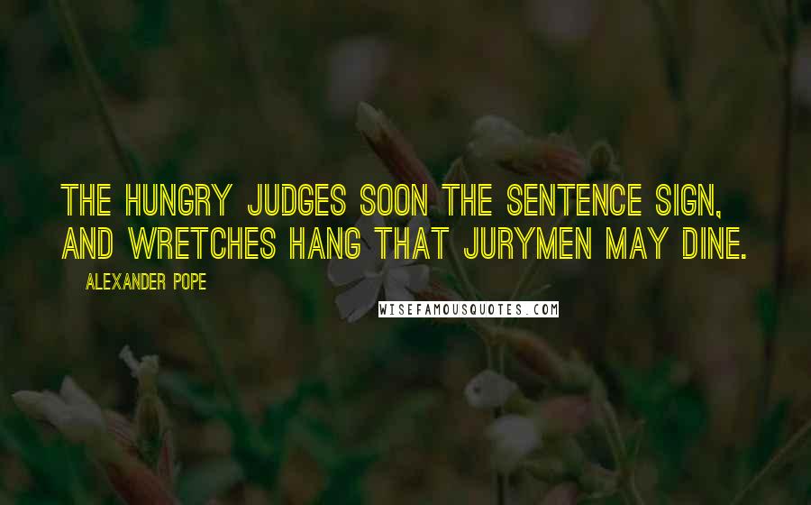 Alexander Pope Quotes: The hungry judges soon the sentence sign, and wretches hang that jurymen may dine.