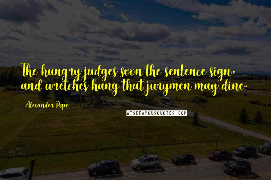 Alexander Pope Quotes: The hungry judges soon the sentence sign, and wretches hang that jurymen may dine.