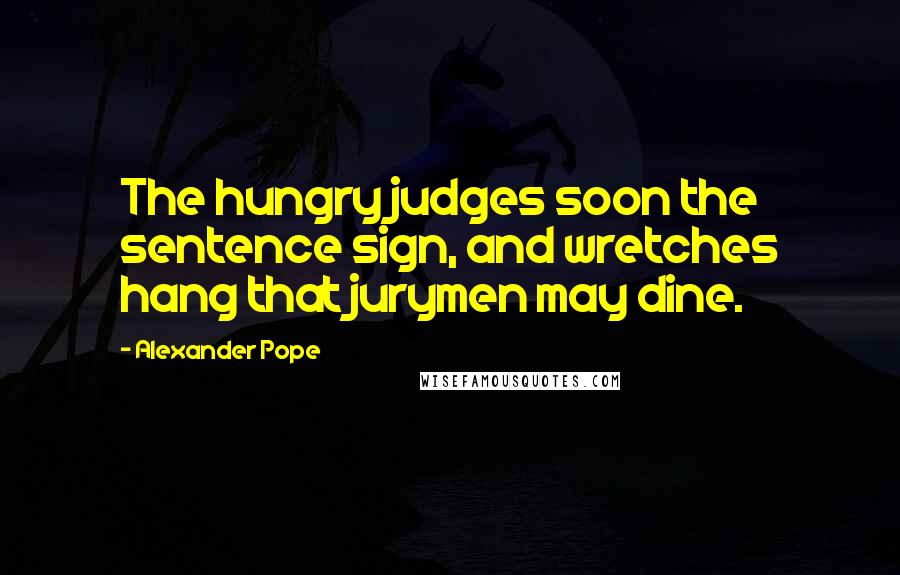 Alexander Pope Quotes: The hungry judges soon the sentence sign, and wretches hang that jurymen may dine.