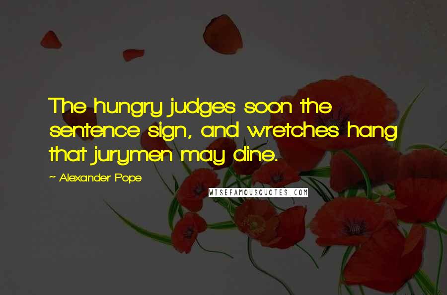 Alexander Pope Quotes: The hungry judges soon the sentence sign, and wretches hang that jurymen may dine.