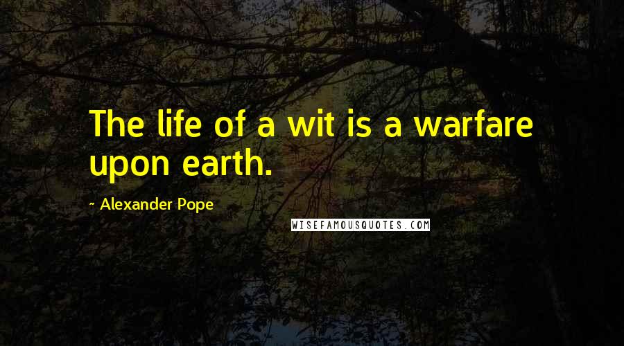 Alexander Pope Quotes: The life of a wit is a warfare upon earth.