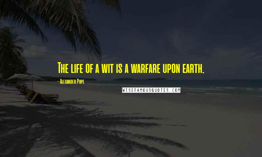 Alexander Pope Quotes: The life of a wit is a warfare upon earth.