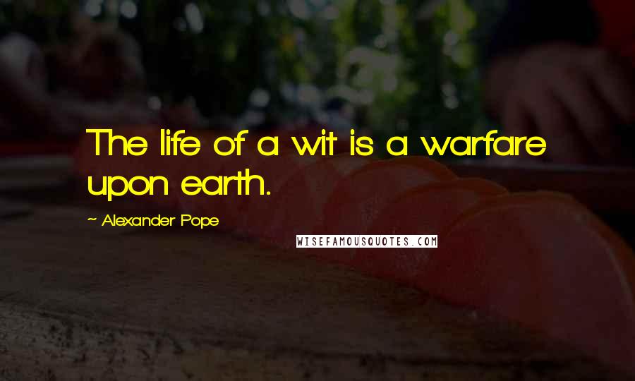 Alexander Pope Quotes: The life of a wit is a warfare upon earth.