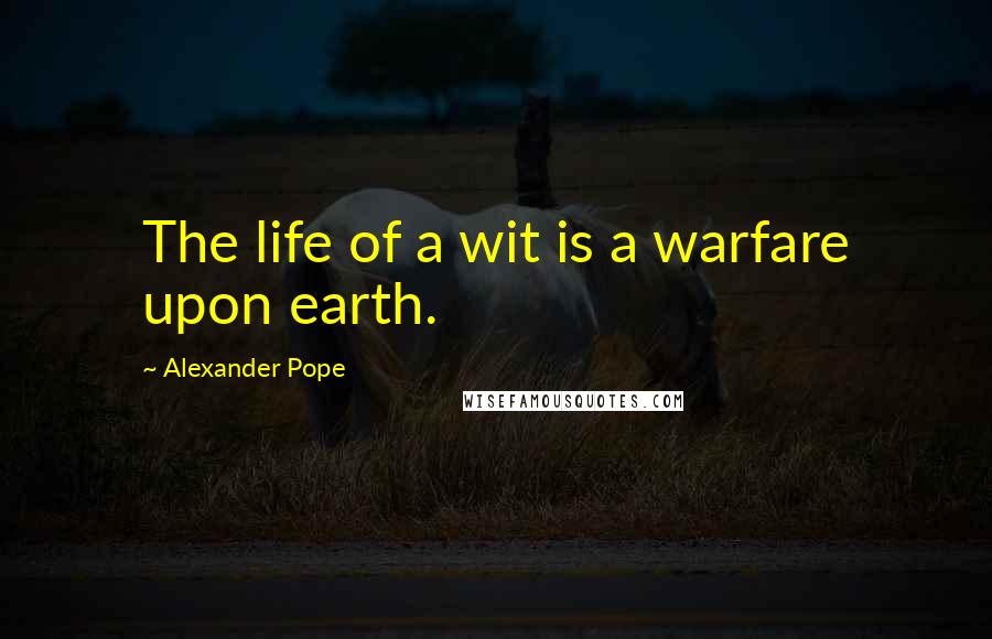 Alexander Pope Quotes: The life of a wit is a warfare upon earth.