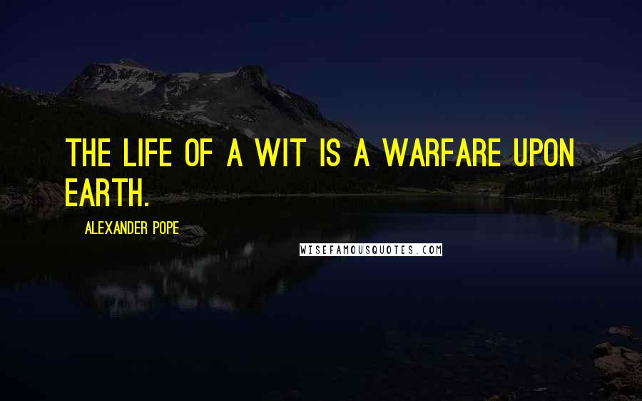 Alexander Pope Quotes: The life of a wit is a warfare upon earth.