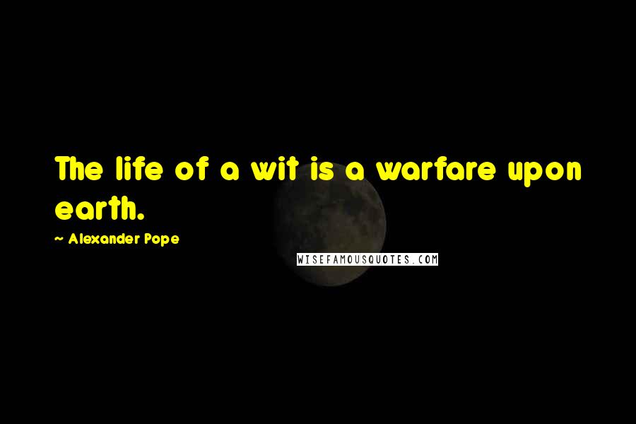 Alexander Pope Quotes: The life of a wit is a warfare upon earth.