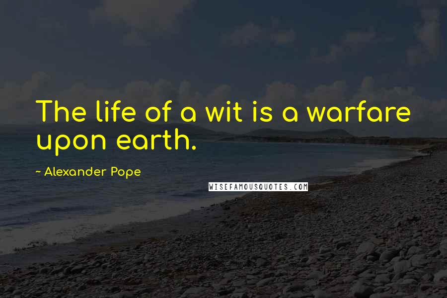 Alexander Pope Quotes: The life of a wit is a warfare upon earth.