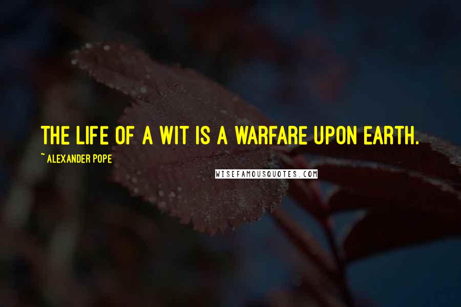 Alexander Pope Quotes: The life of a wit is a warfare upon earth.