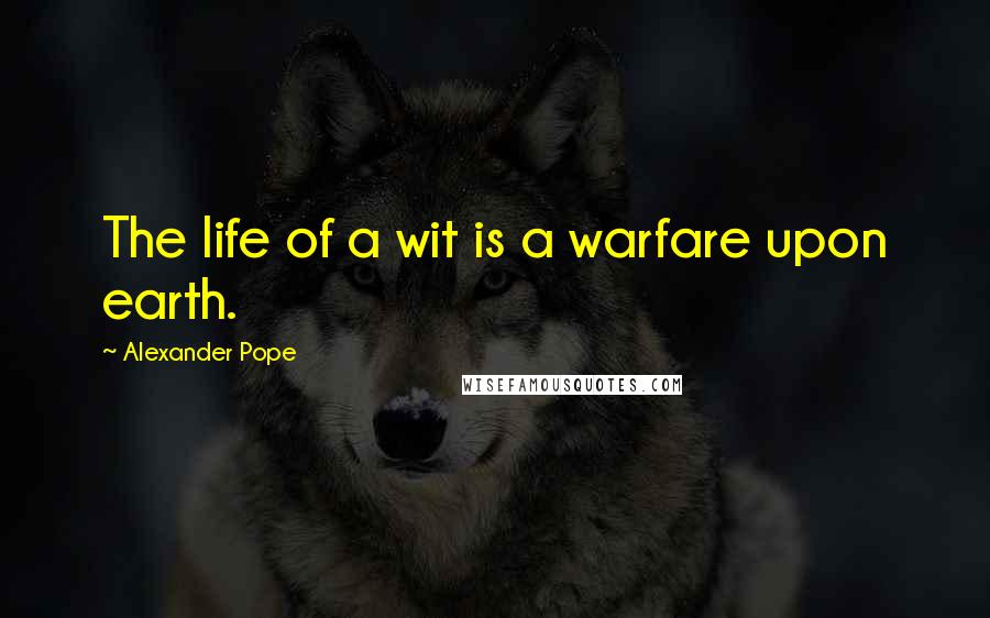 Alexander Pope Quotes: The life of a wit is a warfare upon earth.