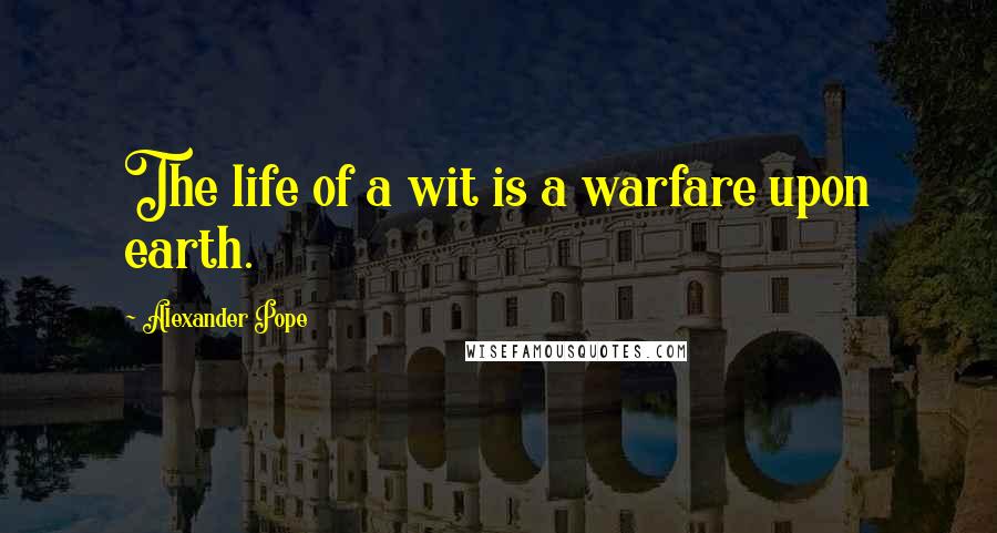 Alexander Pope Quotes: The life of a wit is a warfare upon earth.