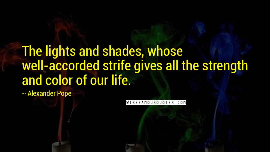 Alexander Pope Quotes: The lights and shades, whose well-accorded strife gives all the strength and color of our life.